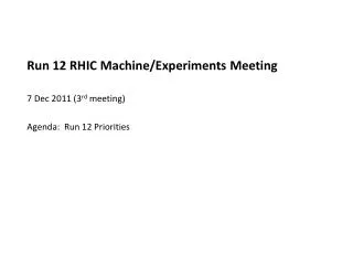 Run 12 RHIC Machine/Experiments Meeting 7 Dec 2011 (3 rd meeting) Agenda: Run 12 Priorities