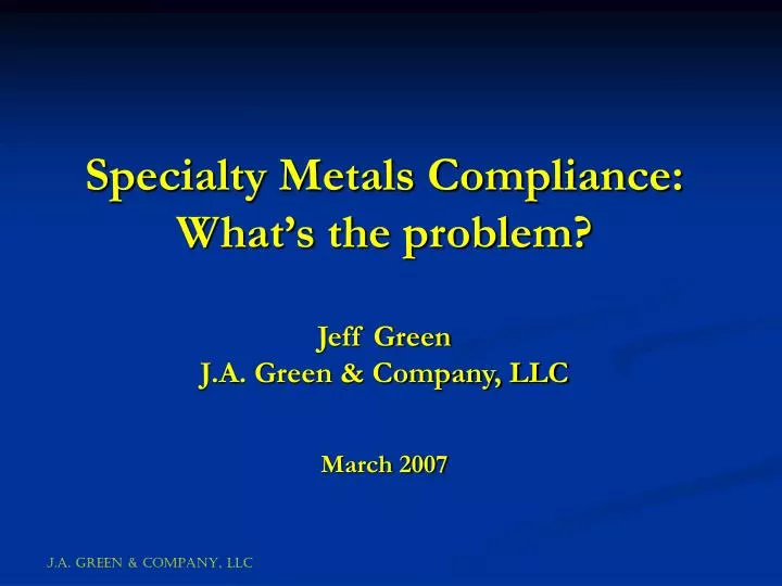specialty metals compliance what s the problem jeff green j a green company llc march 2007
