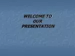 WELCOME TO OUR PRESENTATION - slide 1