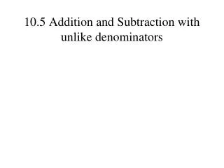 10.5 Addition and Subtraction with unlike denominators