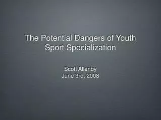 The Potential Dangers of Youth Sport Specialization Scott Allenby June 3rd, 2008