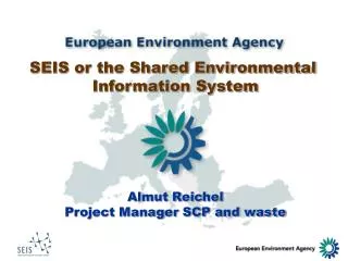 SEIS or the Shared Environmental Information System Almut Reichel Project Manager SCP and waste