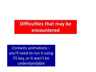 Difficulties that may be encountered