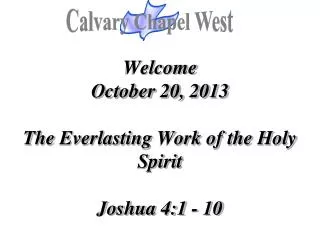 Welcome October 20, 2013 The Everlasting Work of the Holy Spirit Joshua 4:1 - 10
