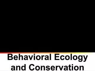 Behavioral Ecology and Conservation