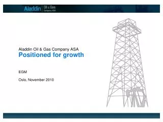 Aladdin Oil &amp; Gas Company ASA Positioned for growth EGM Oslo, November 2010