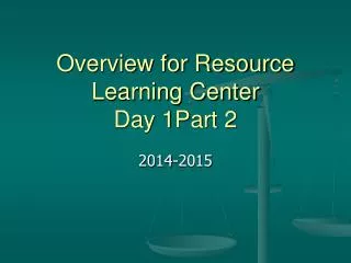 Overview for Resource Learning Center Day 1Part 2