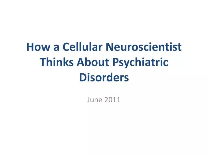 how a cellular neuroscientist thinks about psychiatric disorders