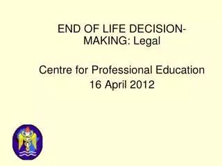END OF LIFE DECISION- MAKING: Legal Centre for Professional Education 16 April 2012