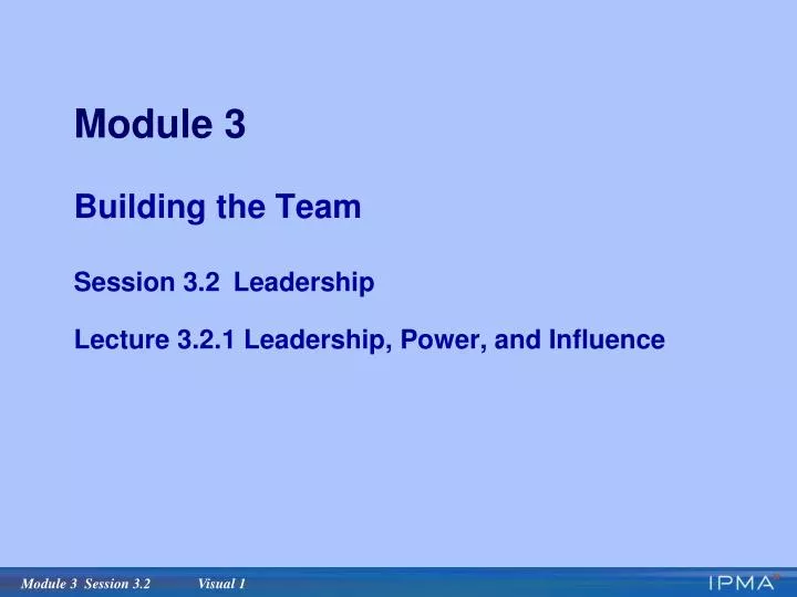 module 3 building the team session 3 2 leadership lecture 3 2 1 leadership power and influence