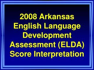 2008 Arkansas English Language Development Assessment (ELDA) Score Interpretation
