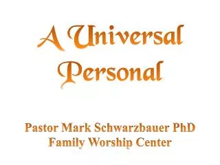 A Universal Personal Pastor Mark Schwarzbauer PhD Family Worship Center