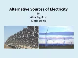 Alternative Sources of Electricity By: Allex Bigelow Marie Denis