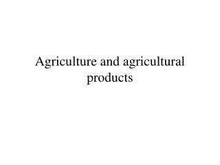 Agriculture and agricultural products