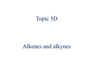Topic 5D Alkenes and alkynes