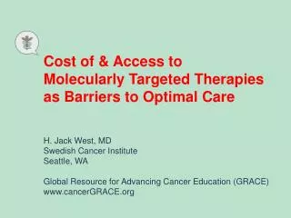 Cost of &amp; Access to Molecularly Targeted Therapies as Barriers to Optimal Care H. Jack West, MD