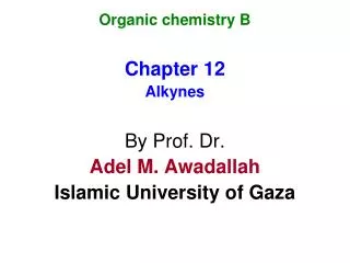 Organic chemistry B Chapter 12 Alkynes By Prof. Dr. Adel M. Awadallah Islamic University of Gaza