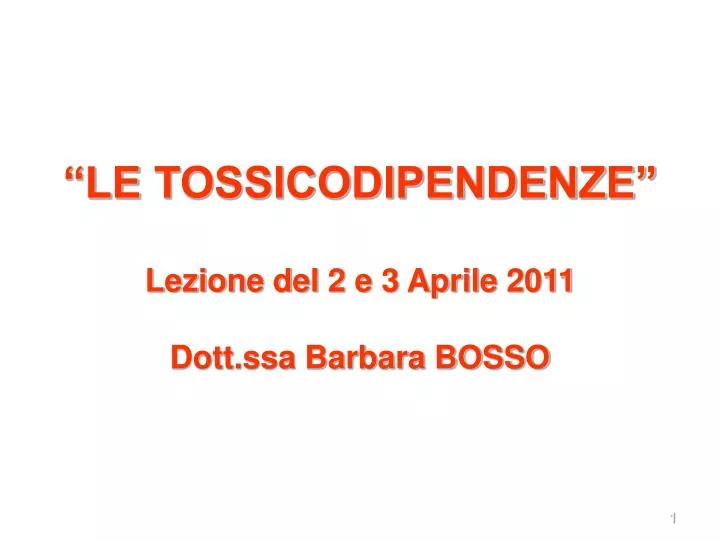 le tossicodipendenze lezione del 2 e 3 aprile 2011 dott ssa barbara bosso