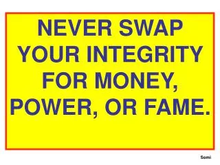 NEVER SWAP YOUR INTEGRITY FOR MONEY, POWER, OR FAME.