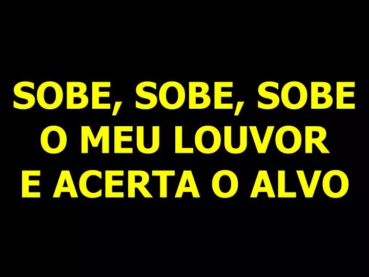 sobe sobe sobe o meu louvor e acerta o alvo