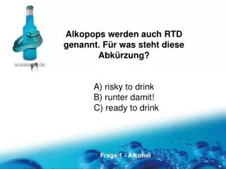 Alkopops werden auch RTD genannt. Für was steht diese Abkürzung? A) risky to drink
