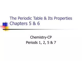 The Periodic Table &amp; Its Properties Chapters 5 &amp; 6