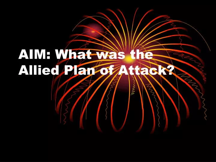 aim what was the allied plan of attack