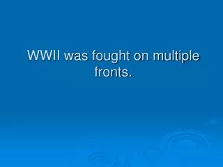 WWII was fought on multiple fronts.