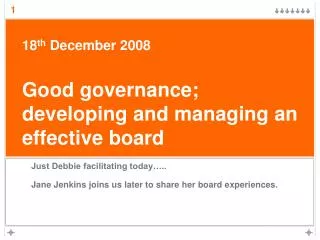18 th December 2008 Good governance; developing and managing an effective board