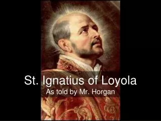 St. Ignatius of Loyola As told by Mr. Horgan
