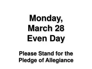 Monday, March 28 Even Day Please Stand for the Pledge of Allegiance