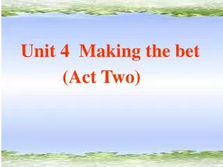 Unit 4 Making the bet (Act Two)