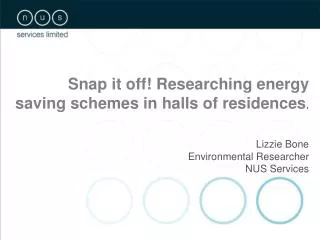 Snap it off! Researching energy saving schemes in halls of residences . Lizzie Bone