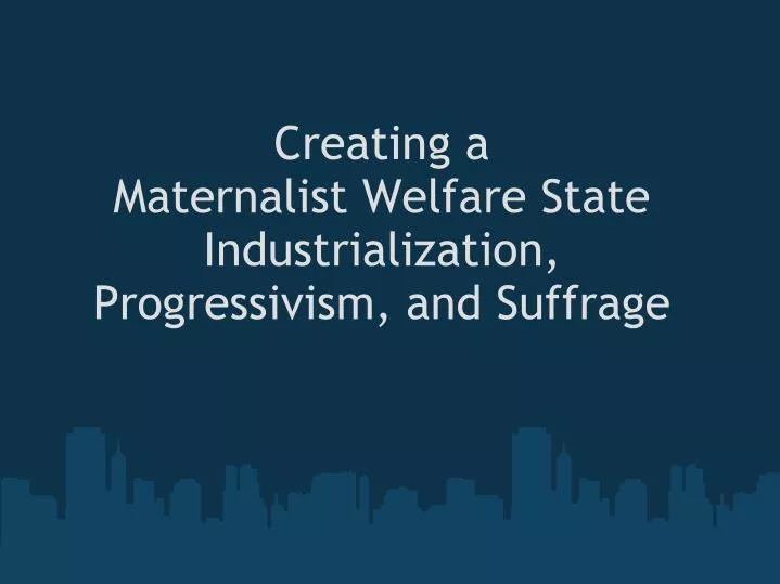 creating a maternalist welfare state industrialization progressivism and suffrage