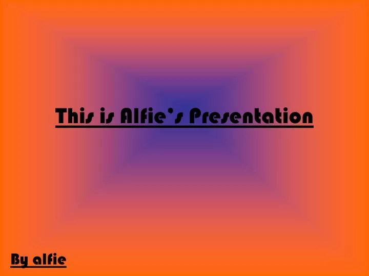 this is alfie s presentation