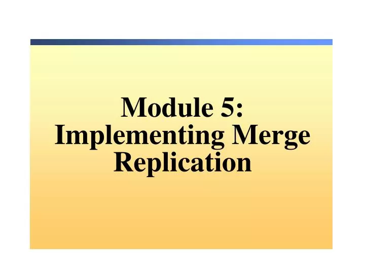 module 5 implementing merge replication