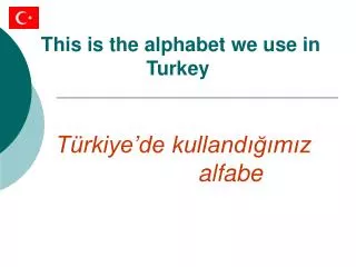 This is the alphabet we use i n Turkey