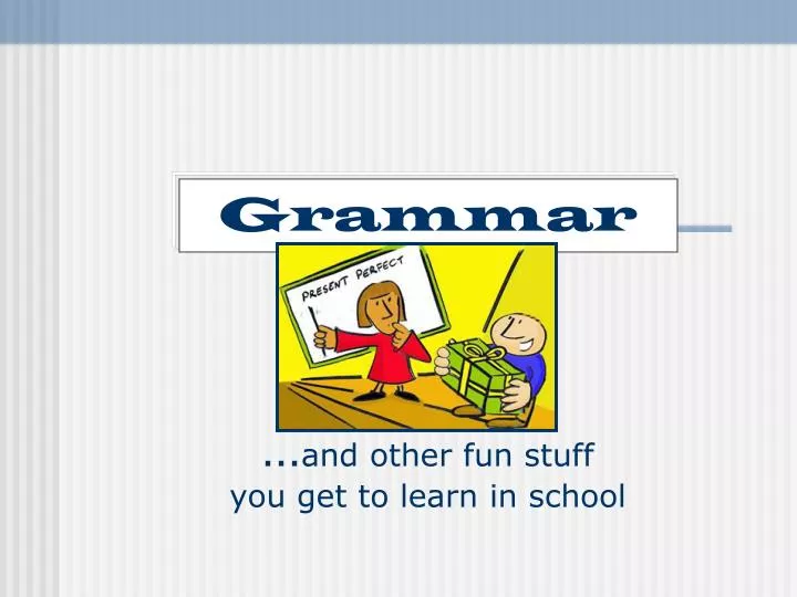 grammar and other fun stuff you get to learn in school