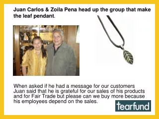 Juan Carlos &amp; Zoila Pena head up the group that make the leaf pendant .