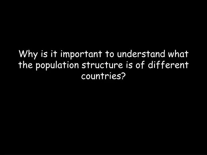 why is it important to understand what the population structure is of different countries