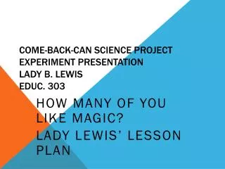 Come-Back-Can Science Project Experiment Presentation Lady B. Lewis Educ. 303