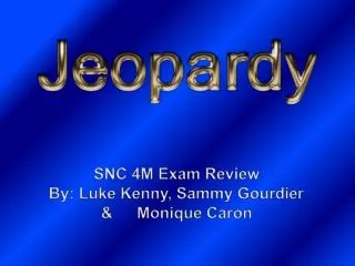 SNC 4M Exam Review By: Luke Kenny, Sammy Gourdier &amp; 	Monique Caron