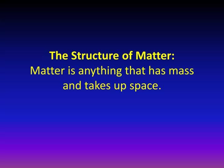 the structure of matter matter is anything that has mass and takes up space