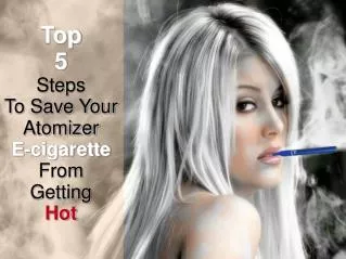 5 Steps To Stop Your Atomizer E cigarette From Getting Hot