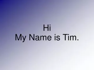 Hi My Name is Tim.