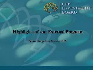 Highlights of our External Program Alain Bergeron, M.Sc., CFA