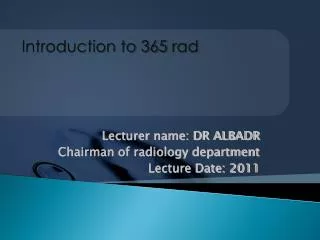 Lecturer name: DR ALBADR Chairman of radiology department Lecture Date: 2011