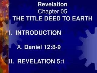Revelation Chapter 05 THE TITLE DEED TO EARTH I. INTRODUCTION A. Daniel 12:8-9