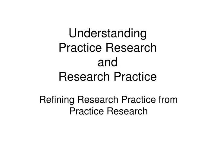 understanding practice research and research practice