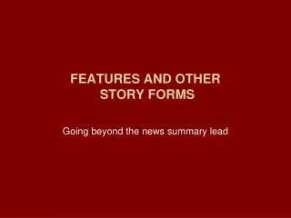 FEATURES AND OTHER STORY FORMS